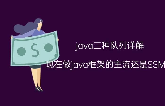 java三种队列详解 现在做java框架的主流还是SSM吗？